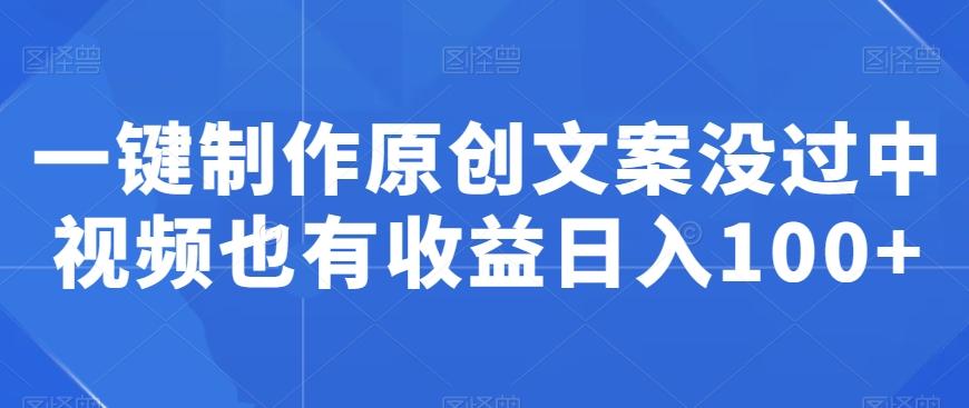 一键制作原创文案没过中视频也有收益日入100+-创新Ovo