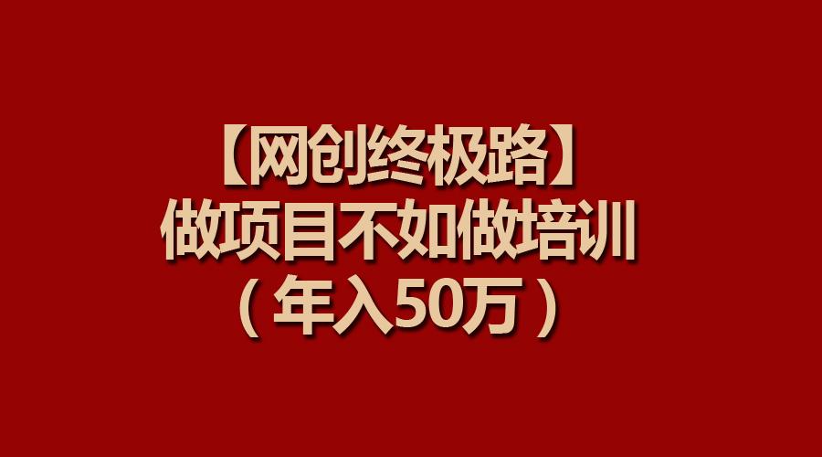(9550期)【网创终极路】做项目不如做项目培训，年入50万-创新Ovo