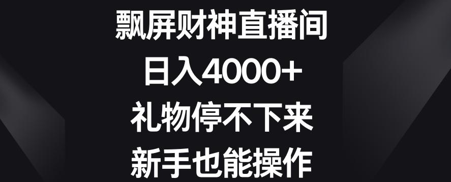 飘屏财神直播间，日入4000+，礼物停不下来，新手也能操作【揭秘】-创新Ovo