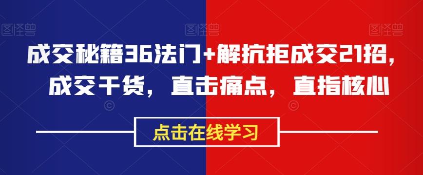 成交秘籍36法门+解抗拒成交21招，成交干货，直击痛点，直指核心-创新Ovo