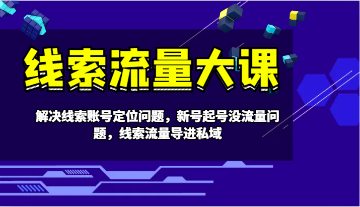 线索流量大课-解决线索账号定位问题，新号起号没流量问题，线索流量导进私域-创新Ovo