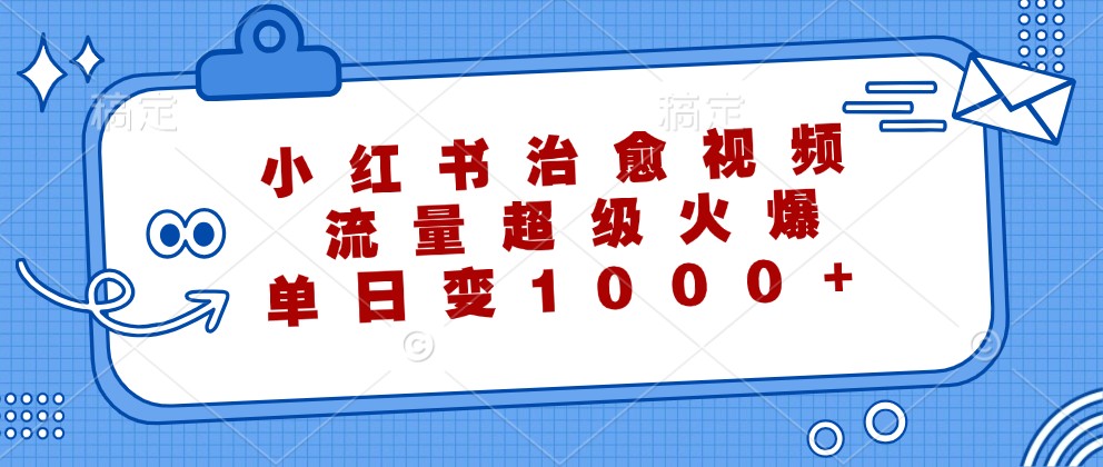 小红书治愈视频，流量超级火爆，单日变现1000+-创新Ovo
