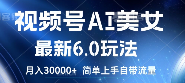 视频号AI美女最新6.0玩法，简单上手自带流量，月入3w【揭秘】-创新Ovo