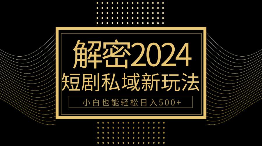 (9951期)10分钟教会你2024玩转短剧私域变现，小白也能轻松日入500+-创新Ovo