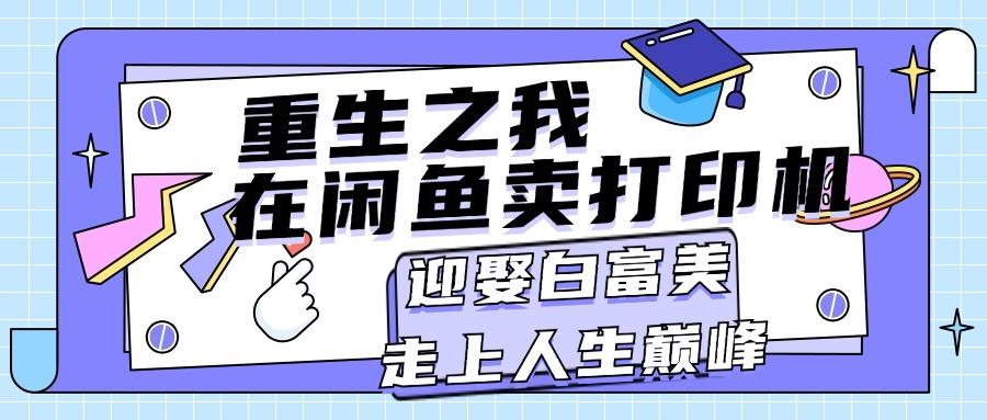 重生之我在闲鱼卖打印机，月入过万，迎娶白富美，走上人生巅峰-创新Ovo
