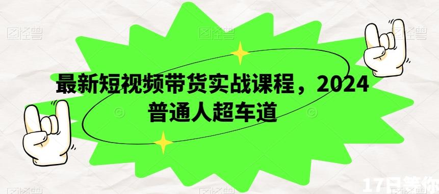 最新短视频带货实战课程，2024普通人超车道-创新Ovo