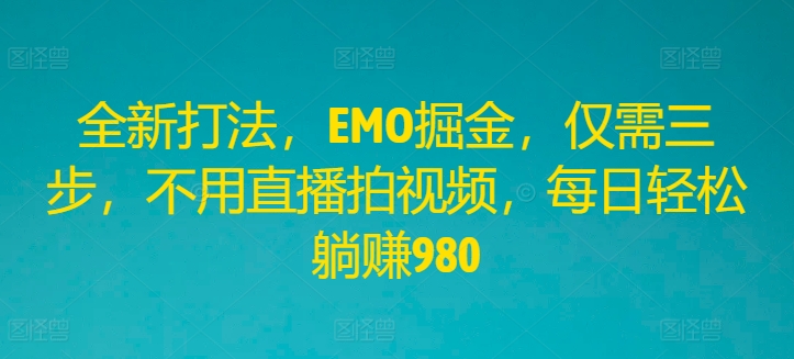 全新打法，EMO掘金，仅需三步，不用直播拍视频，每日轻松躺赚980【揭秘】-创新Ovo