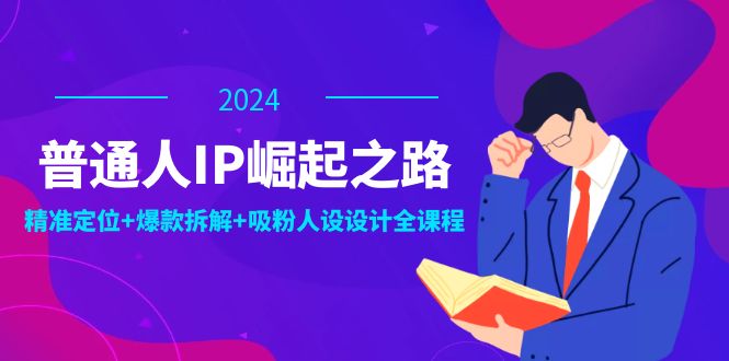普通人IP崛起之路：打造个人品牌，精准定位+爆款拆解+吸粉人设设计全课程-创新Ovo