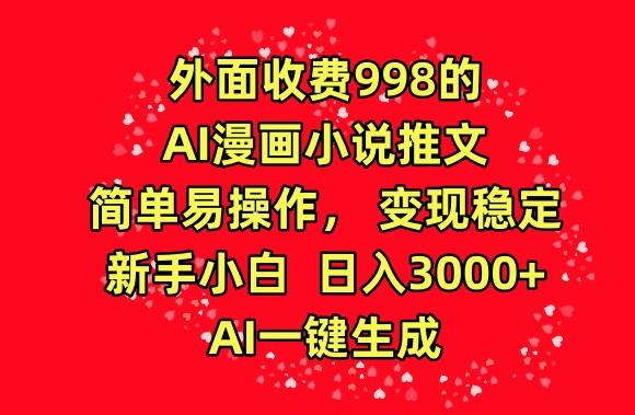 外面收费998的AI漫画小说推文，简单易操作，变现稳定，新手小白日入3000+，AI一键生成【揭秘】-创新Ovo