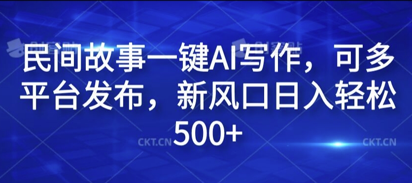 民间故事一键AI写作，可多平台发布，新风口日入轻松500+【揭秘】-创新Ovo