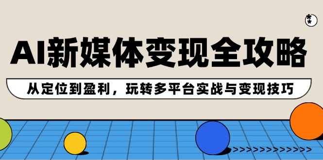 AI新媒体变现全攻略：从定位到盈利，玩转多平台实战与变现技巧-创新Ovo