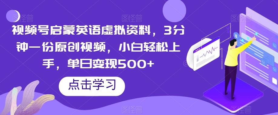 视频号启蒙英语虚拟资料，3分钟一份原创视频，小白轻松上手，单日变现500+【揭秘】-创新Ovo