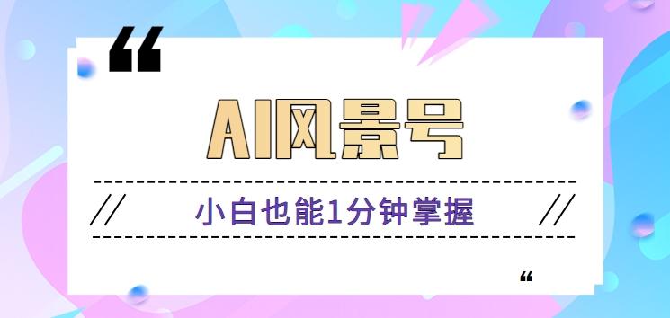 AI风景号7天涨粉10W，小白也能1分钟掌握的视频制作教程-创新Ovo