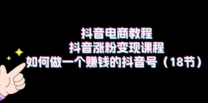 抖音电商教程：抖音涨粉变现课程：如何做一个赚钱的抖音号(18节-创新Ovo