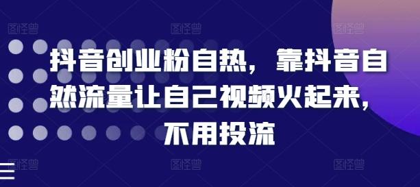 抖音创业粉自热，靠抖音自然流量让自己视频火起来，不用投流-创新Ovo