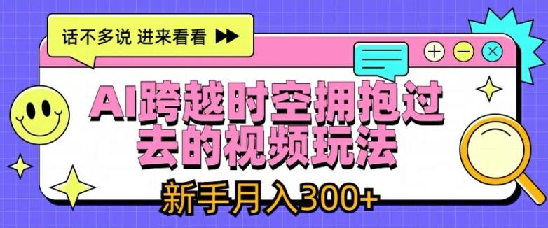AI跨越时空拥抱过去的视频玩法，新手月入3000+【揭秘】-创新Ovo