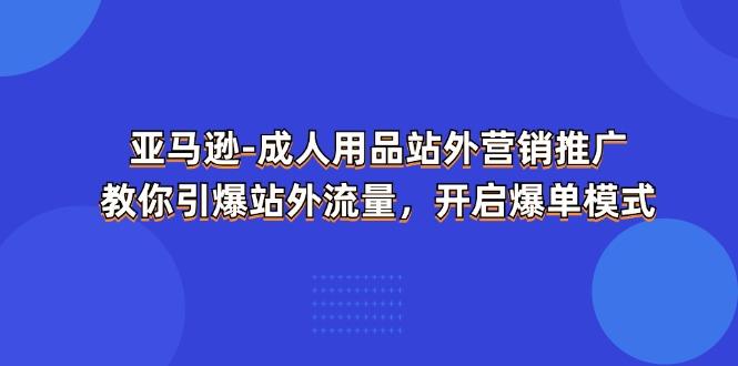 亚马逊-成人用品 站外营销推广  教你引爆站外流量，开启爆单模式-创新Ovo