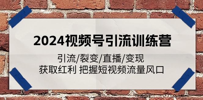2024视频号引流训练营：引流/裂变/直播/变现 获取红利 把握短视频流量风口-创新Ovo