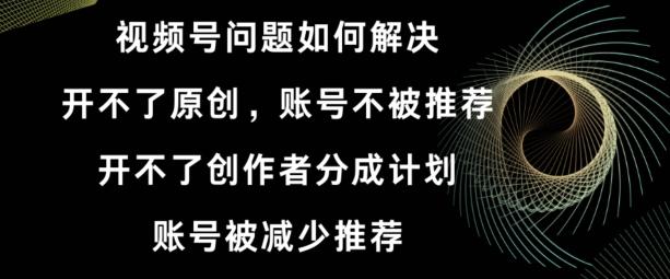 视频号【开不了原创，开不了创作者分成计划，账号被减少推荐，账号不被推荐】如何解决-创新Ovo