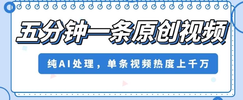 五分钟一条原创视频，纯AI处理，单条视频热度上千万【揭秘】-创新Ovo