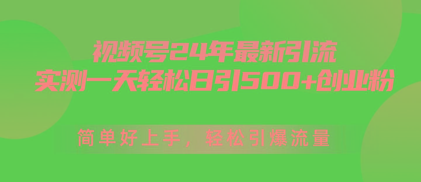 视频号24年最新引流，一天轻松日引500+创业粉，简单好上手，轻松引爆流量-创新Ovo