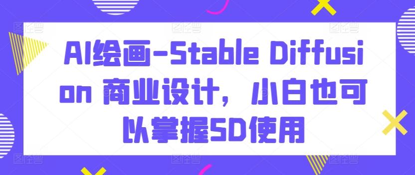 AI绘画-Stable Diffusion 商业设计，小白也可以掌握SD使用-创新Ovo