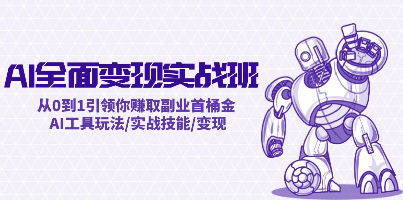 AI全面变现实操班：从0到1引领你赚取副业首桶金 AI工具玩法/实战技能/变现-创新Ovo