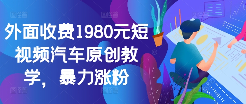 外面收费1980元短视频汽车原创教学，暴力涨粉-创新Ovo