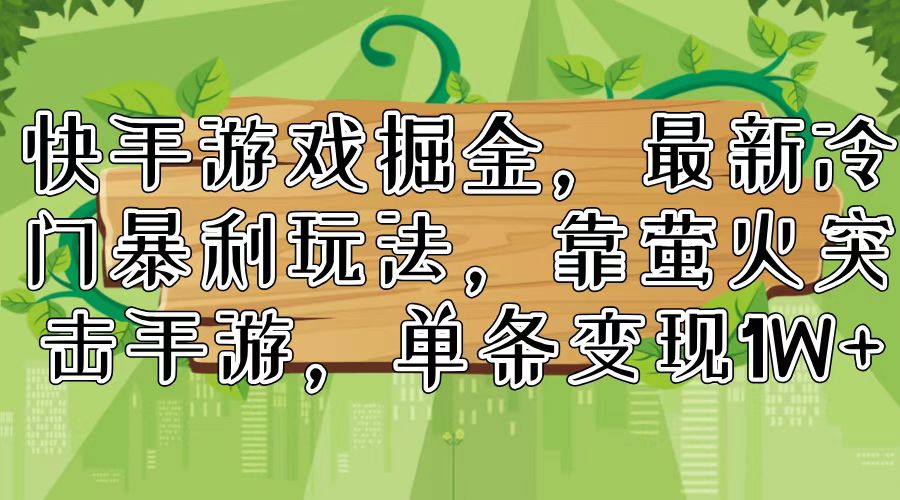 快手游戏掘金，最新冷门暴利玩法，靠萤火突击手游，单条变现1W+-创新Ovo