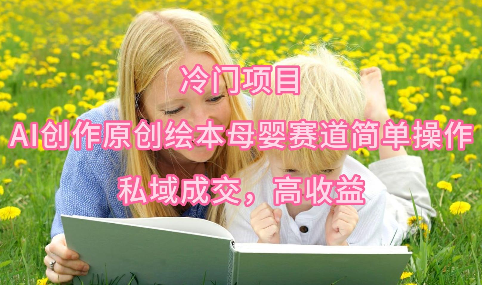 (9726期)冷门项目，AI创作原创绘本母婴赛道简单操作，私域成交，高收益-创新Ovo
