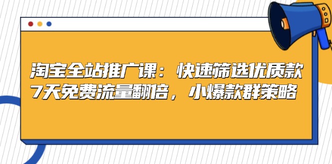 淘宝全站推广课：快速筛选优质款，7天免费流量翻倍，小爆款群策略-创新Ovo