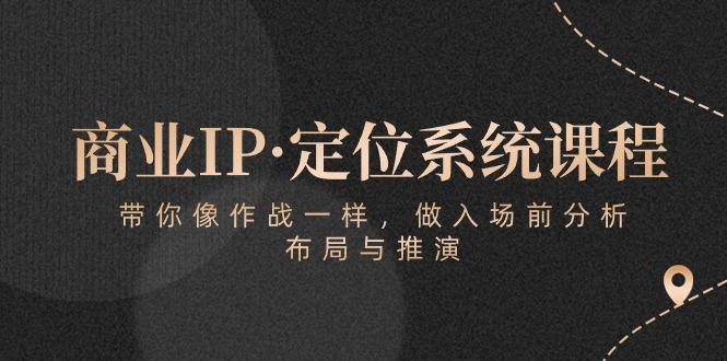 商业IP·定位系统课程：带你像 作战一样，做入场 前分析，布局与推演-创新Ovo