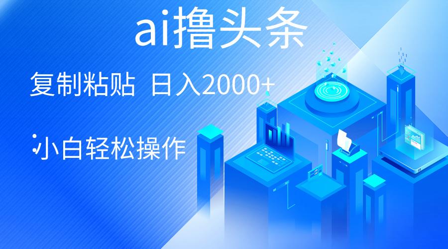 AI一键生成爆款文章撸头条 轻松日入2000+，小白操作简单， 收益无上限-创新Ovo