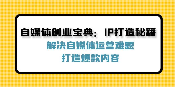 自媒体创业宝典：IP打造秘籍：解决自媒体运营难题，打造爆款内容-创新Ovo