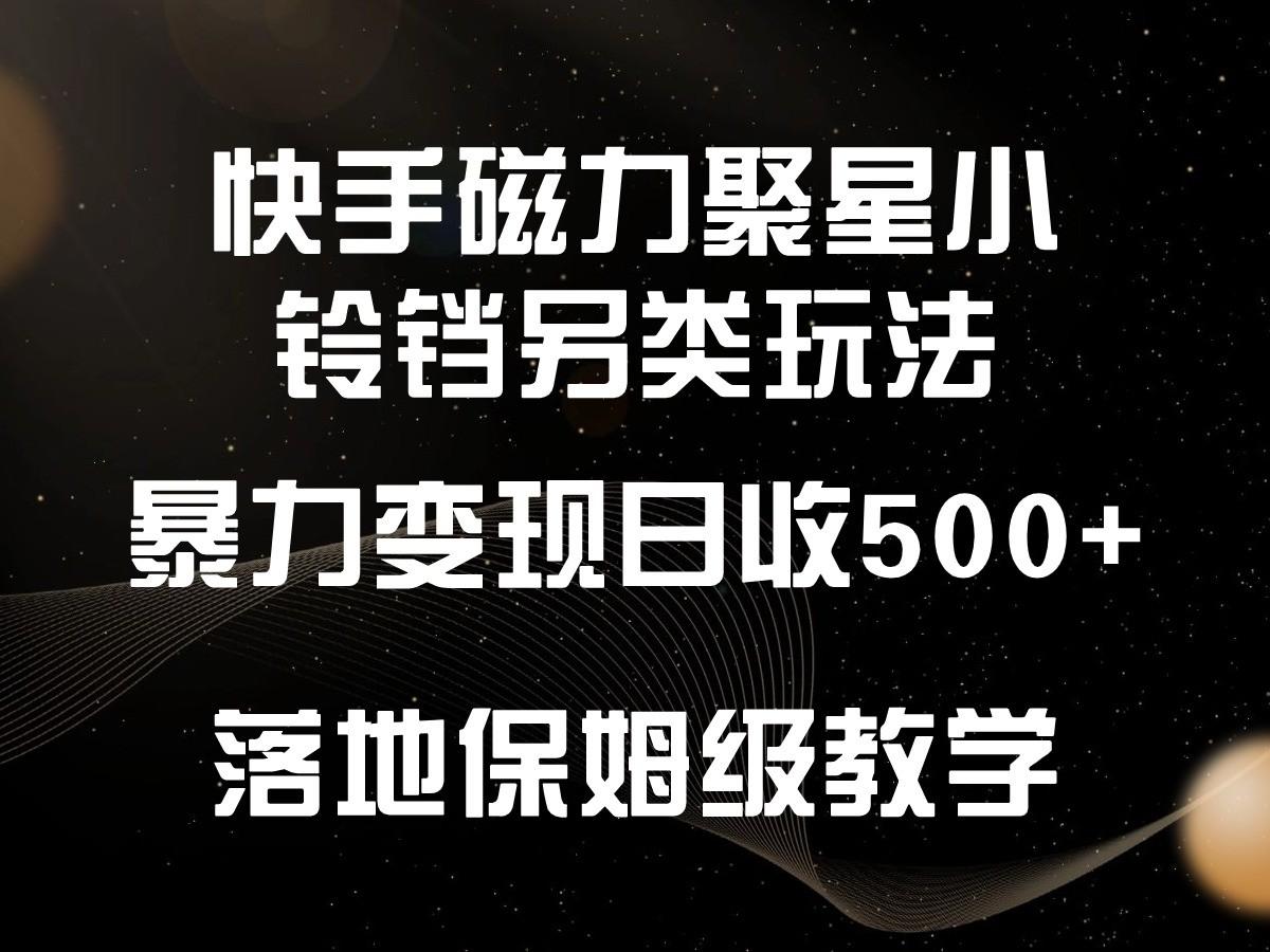 快手磁力聚星小铃铛另类玩法，暴力变现日入500+，小白轻松上手，落地保姆级教学-创新Ovo