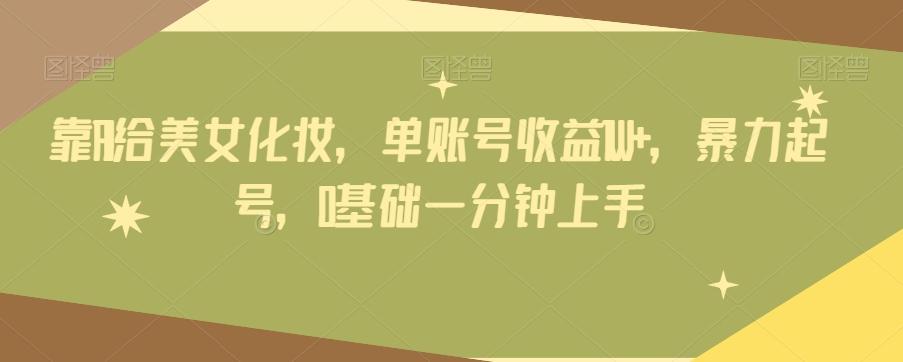 靠AI给美女化妆，单账号收益1W+，暴力起号，0基础一分钟上手-创新Ovo