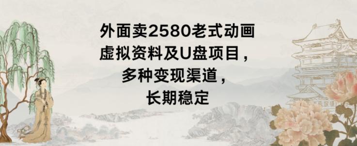 外面卖2580老式动画虚拟资料及U盘项目，多种变现渠道，长期稳定-创新Ovo