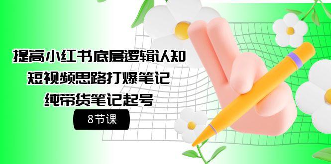 (9840期)提高小红书底层逻辑认知+短视频思路打爆笔记+纯带货笔记起号(8节课)-创新Ovo