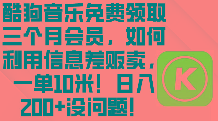酷狗音乐免费领取三个月会员，利用信息差贩卖，一单10米！日入200+没问题-创新Ovo