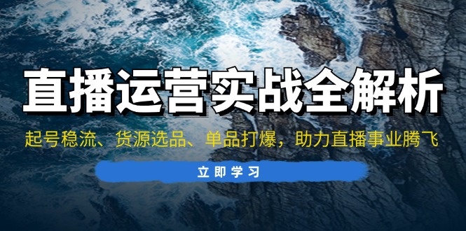 直播运营实战全解析：起号稳流、货源选品、单品打爆，助力直播事业腾飞-创新Ovo