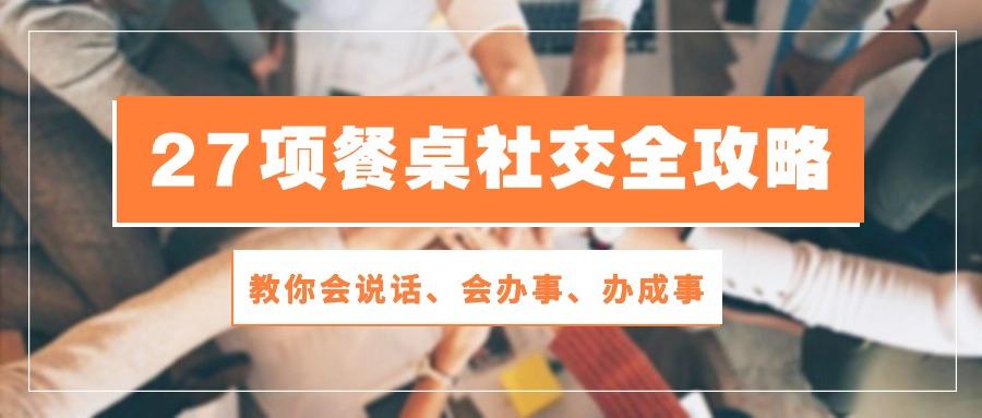 27项 餐桌社交全攻略：教你会说话、会办事、办成事(28节课-创新Ovo