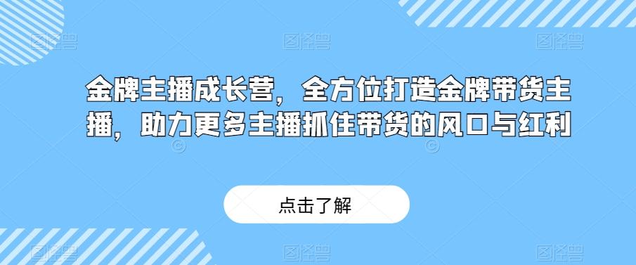 金牌主播成长营，全方位打造金牌带货主播，助力更多主播抓住带货的风口与红利-创新Ovo