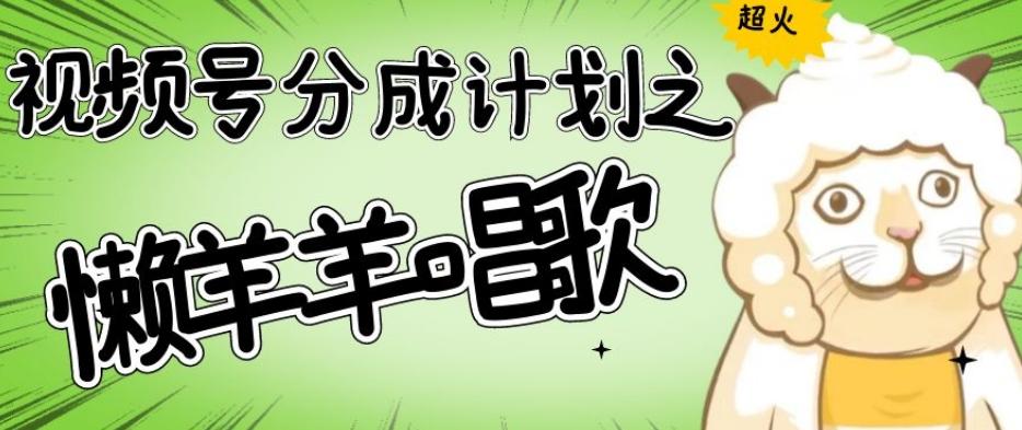 视频号分成计划之懒羊羊唱歌，羊村的羊唱歌号爆火，操作简单，收益轻松破千【揭秘】-创新Ovo