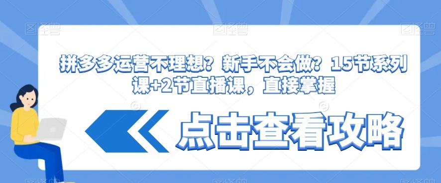 拼多多运营不理想？新手不会做？​15节系列课+2节直播课，直接掌握-创新Ovo