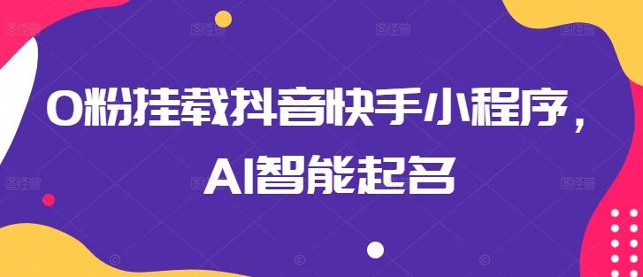 0粉挂载抖音快手小程序，AI智能起名-创新Ovo