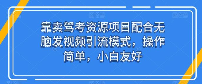 靠卖驾考资源项目配合无脑发视频引流模式，操作简单，小白友好【揭秘】-创新Ovo