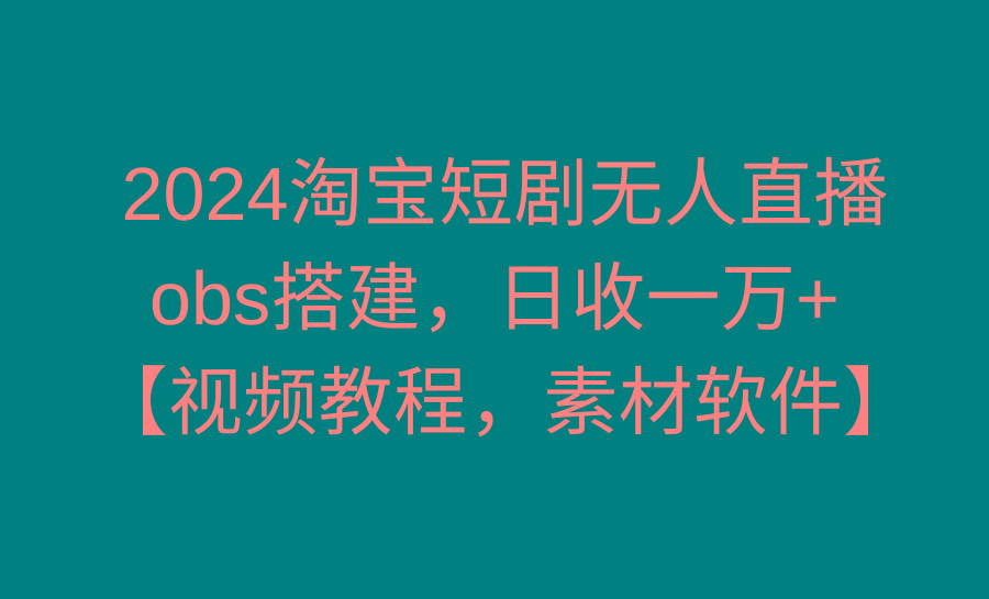 2024淘宝短剧无人直播3.0，obs搭建，日收一万+，【视频教程，附素材软件】-创新Ovo