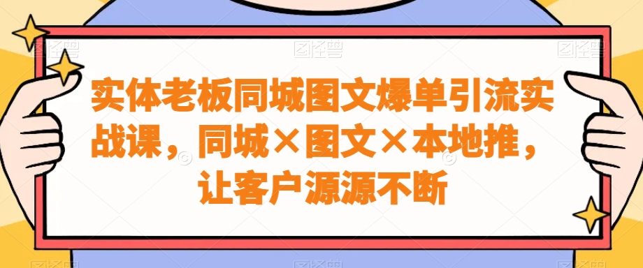 实体老板同城图文爆单引流实战课，同城×图文×本地推，让客户源源不断-创新Ovo