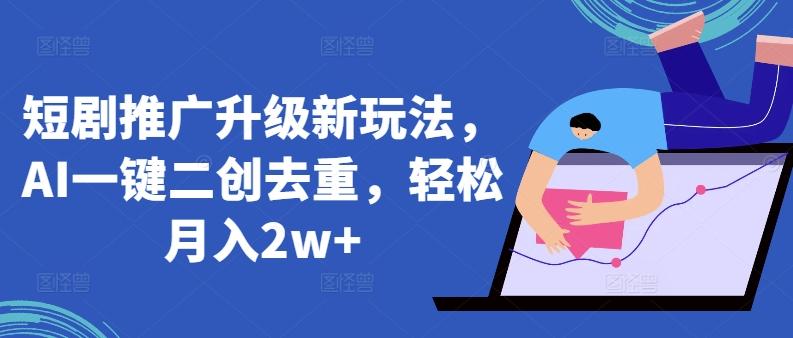 短剧推广升级新玩法，AI一键二创去重，轻松月入2w+【揭秘】-创新Ovo