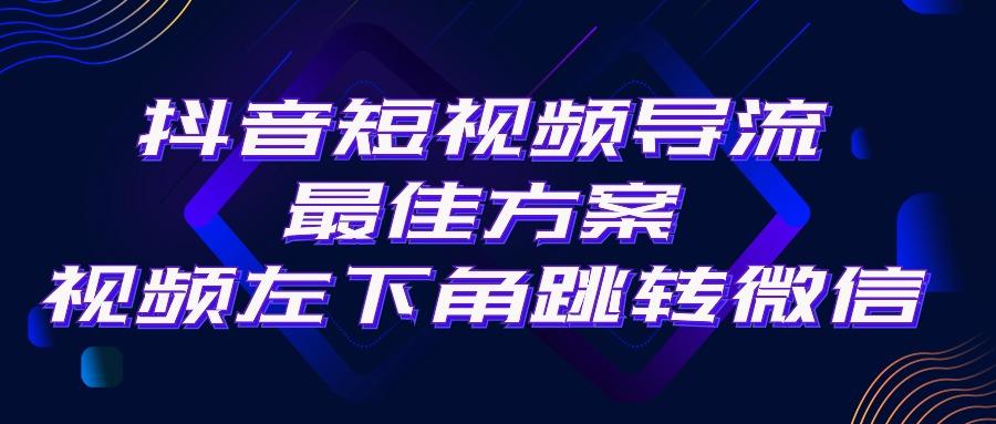抖音短视频引流导流最佳方案，视频左下角跳转微信，外面500一单，利润200+-创新Ovo